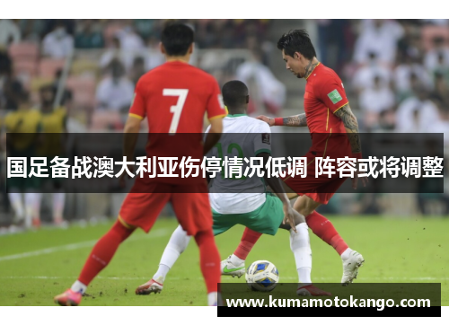 国足备战澳大利亚伤停情况低调 阵容或将调整